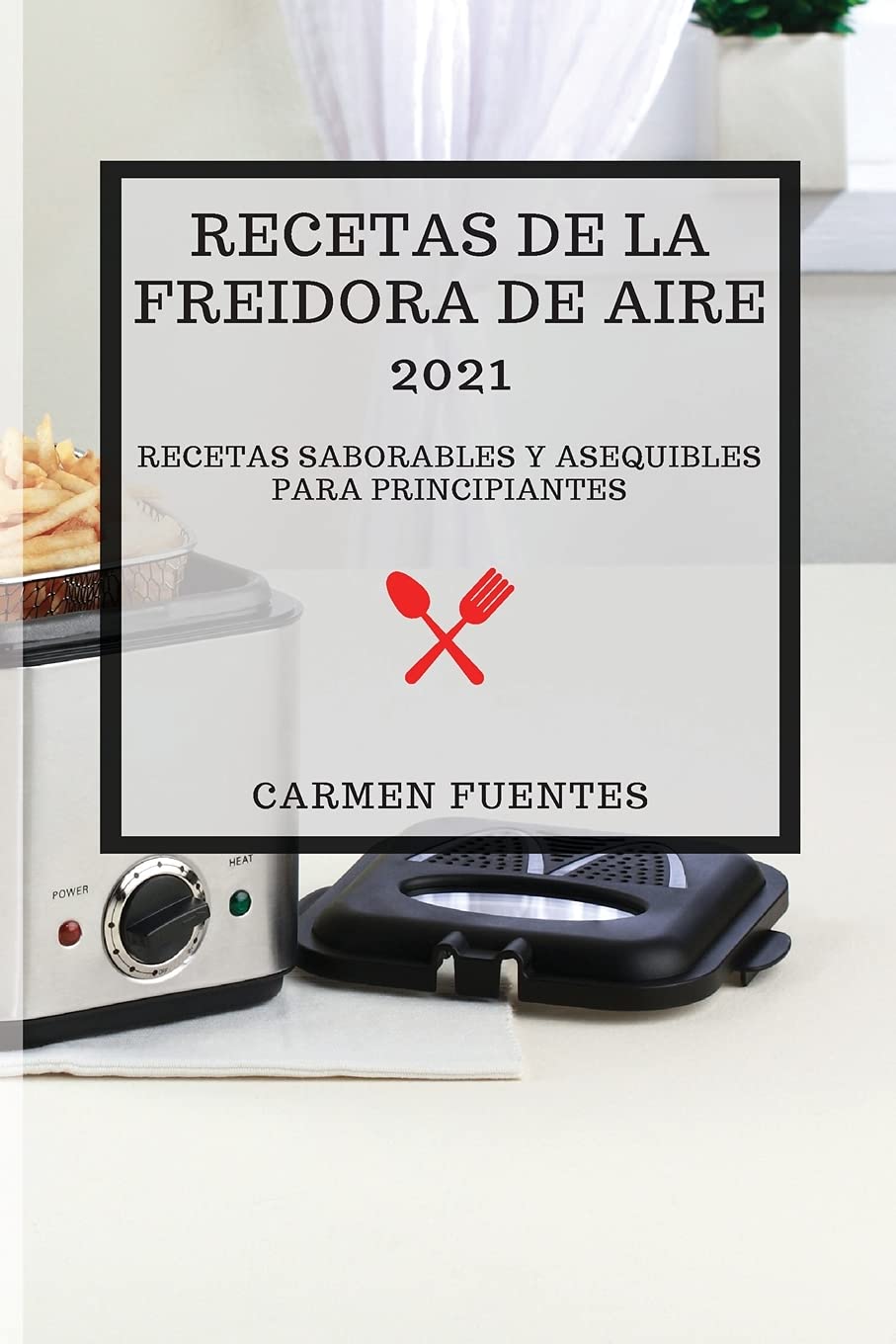 RECETAS DE LA FREIDORA DE AIRE 2021 (AIR FRYER RECIPES 2021 SPANISH EDITION): RECETAS SABORABLES Y ASEQUIBLES PARA PRINCIPIANTES