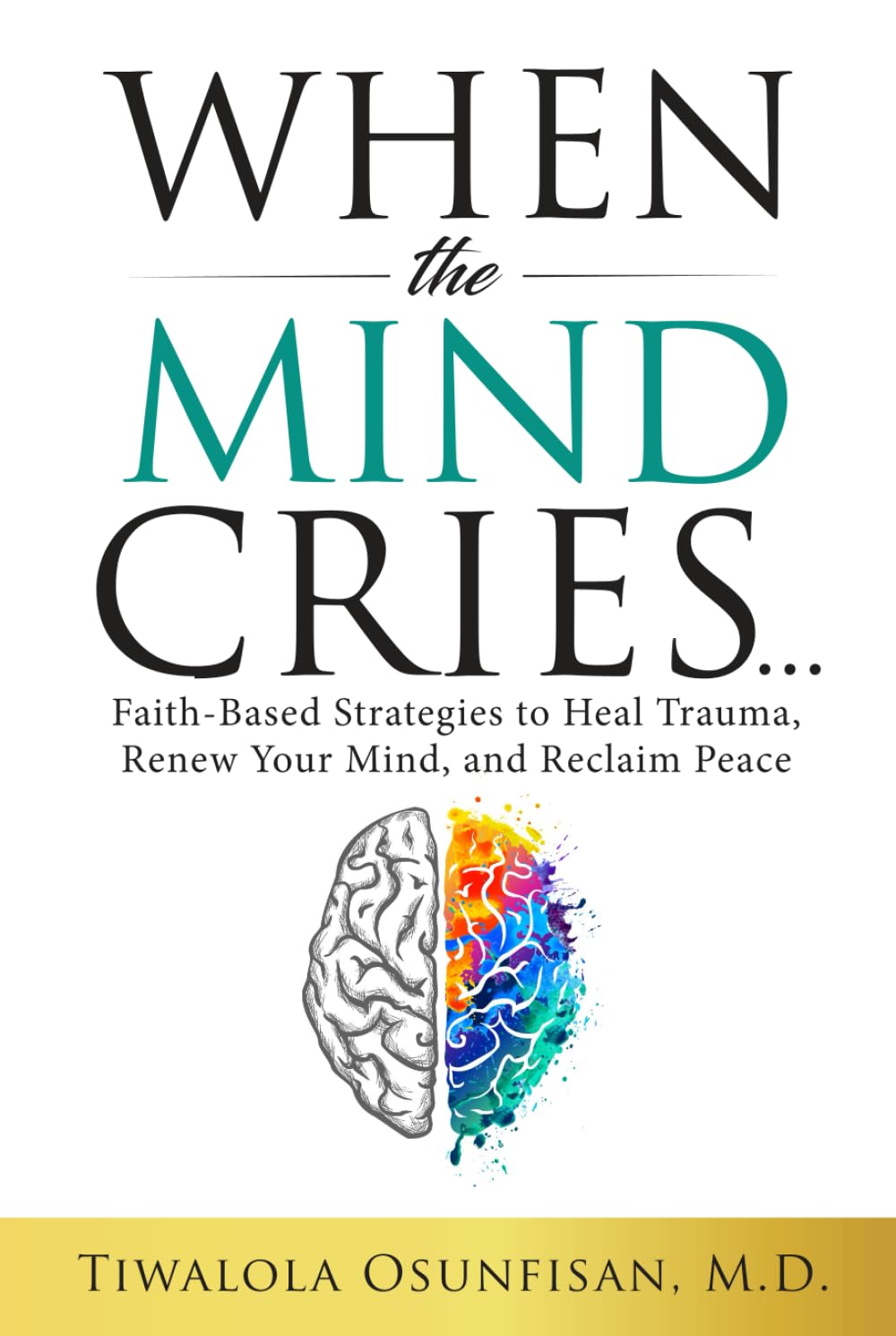 When the Mind Cries: Faith-Based Strategies to Heal Trauma, Renew Your Mind, and Reclaim Peace: Faith-Based Strategies to Heal Trauma, Renew Your ... Counseling & Trauma Recovery Series Book 1)