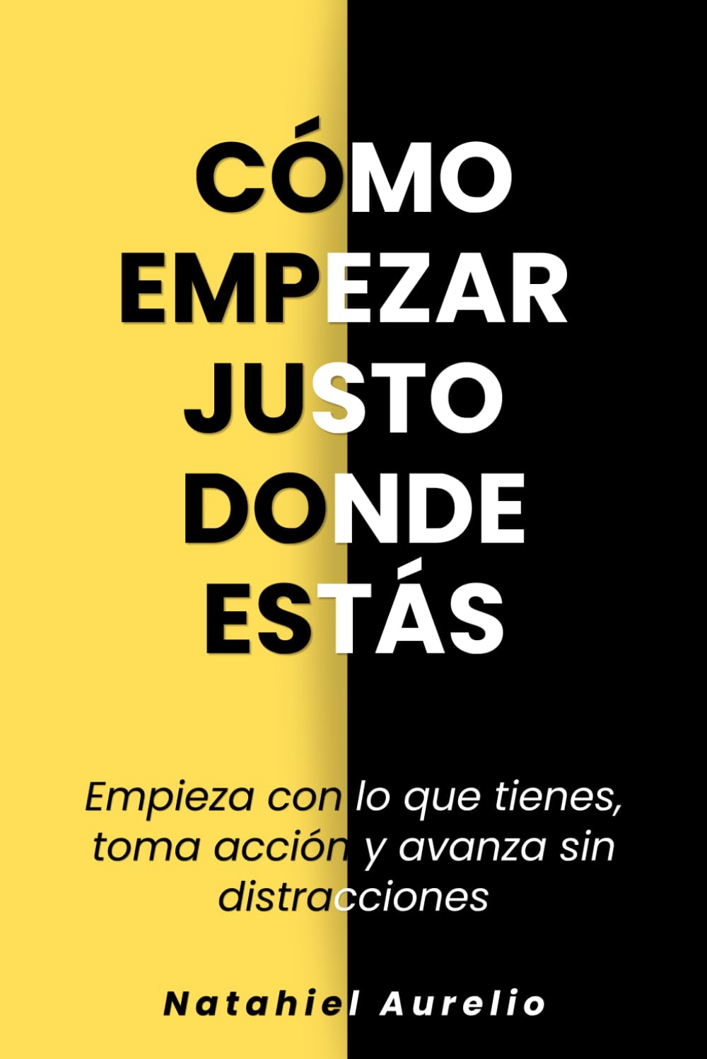 Cómo empezar justo donde estás: Empieza con lo que tienes, toma acción y avanza sin distracciones