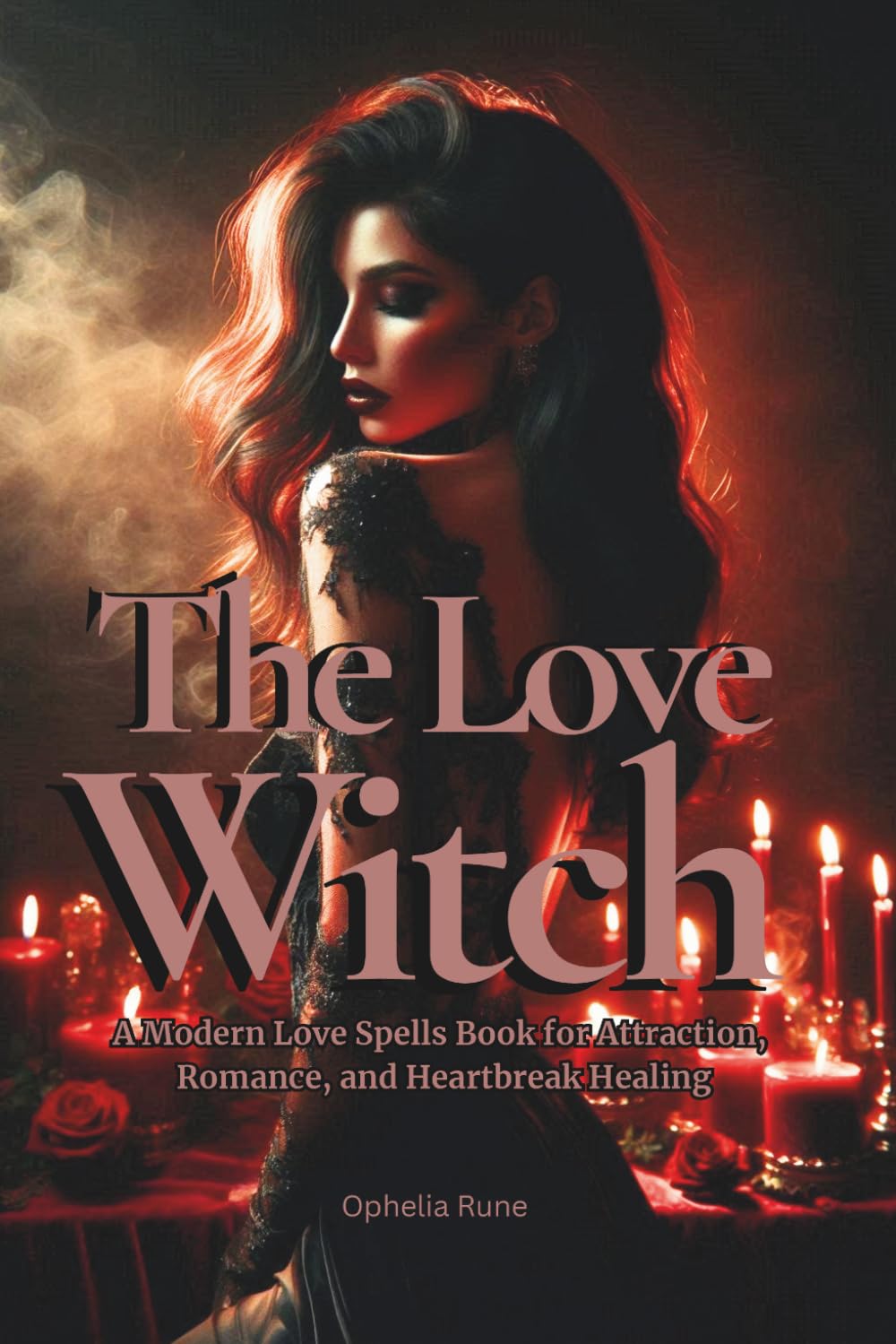 The Love Witch: A Modern Love Spells Book for Attraction, Romance, Self Love, Passion, and Heartbreak Healing (The Modern Witch Spellbook Collection)