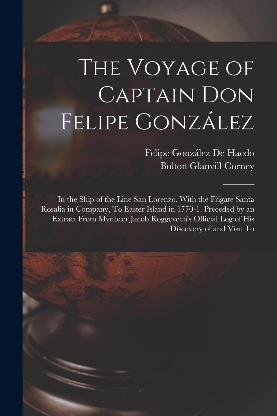 The Voyage of Captain Don Felipe González: In the Ship of the Line San Lorenzo, With the Frigate Santa Rosalia in Company, To Easter Island in 1770-1. ... Official Log of His Discovery of and Visit To