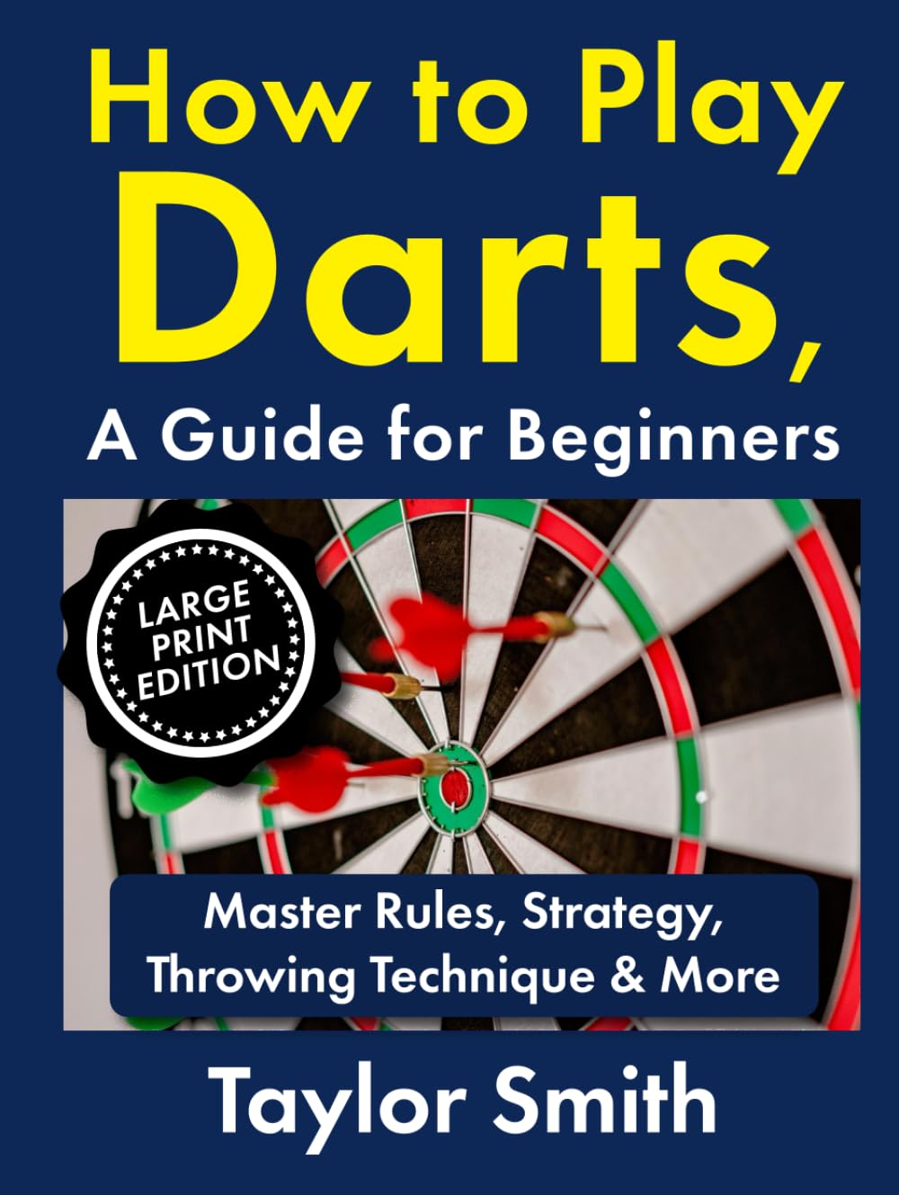 How to Play Darts, a Guide for Beginners: Master Rules, Strategy, Throwing Technique & More, Large Print Edition (Popular Games Around the World (Large Print Books))