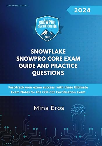 Snowflake SnowPro Core Certification Exam Guide and Practice Questions: Fast-track your exam success with these Ultimate Exam Notes for the COF-C02 Certification exam