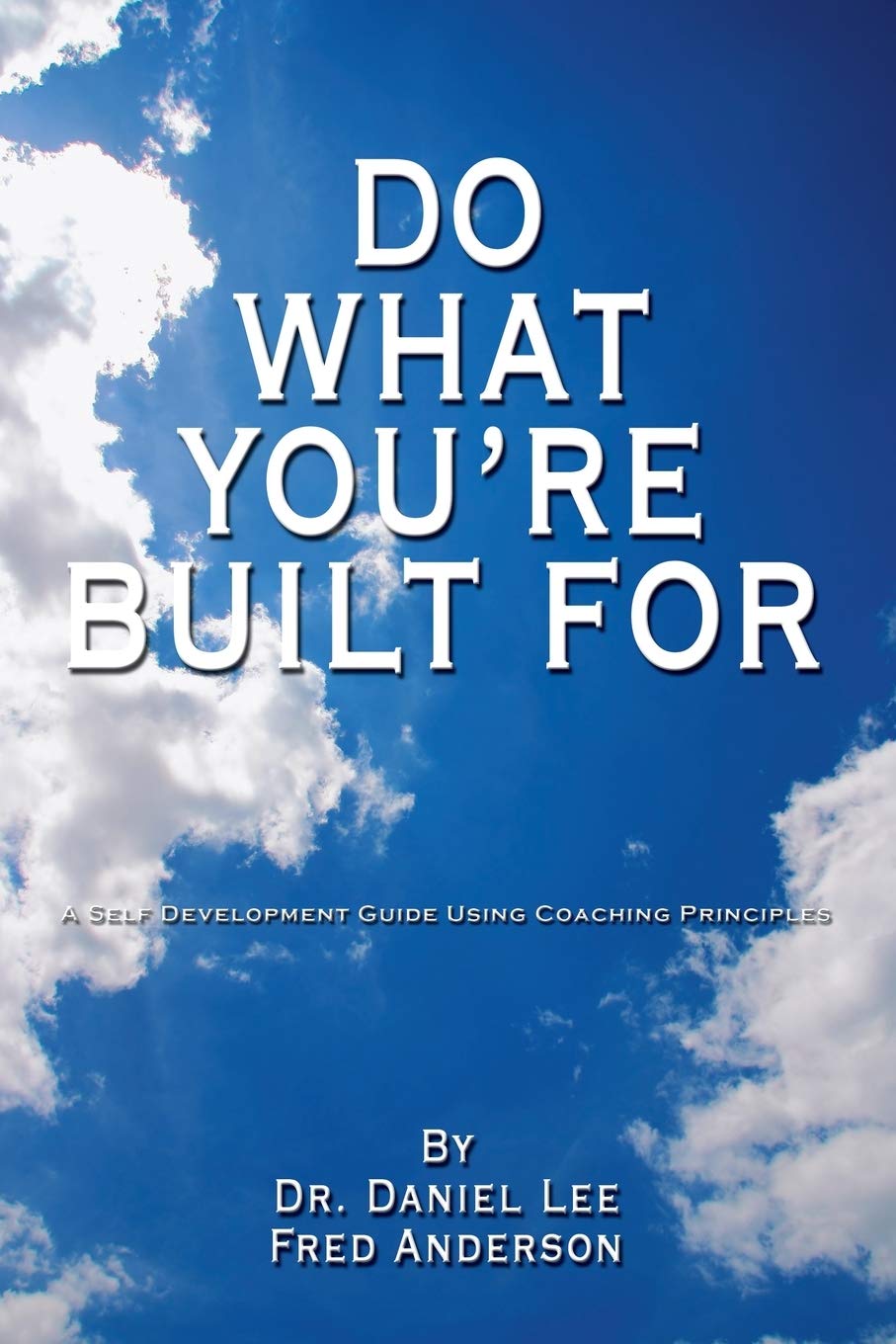 Do What You're Built For: A Self Development Guide Using Coaching Principles