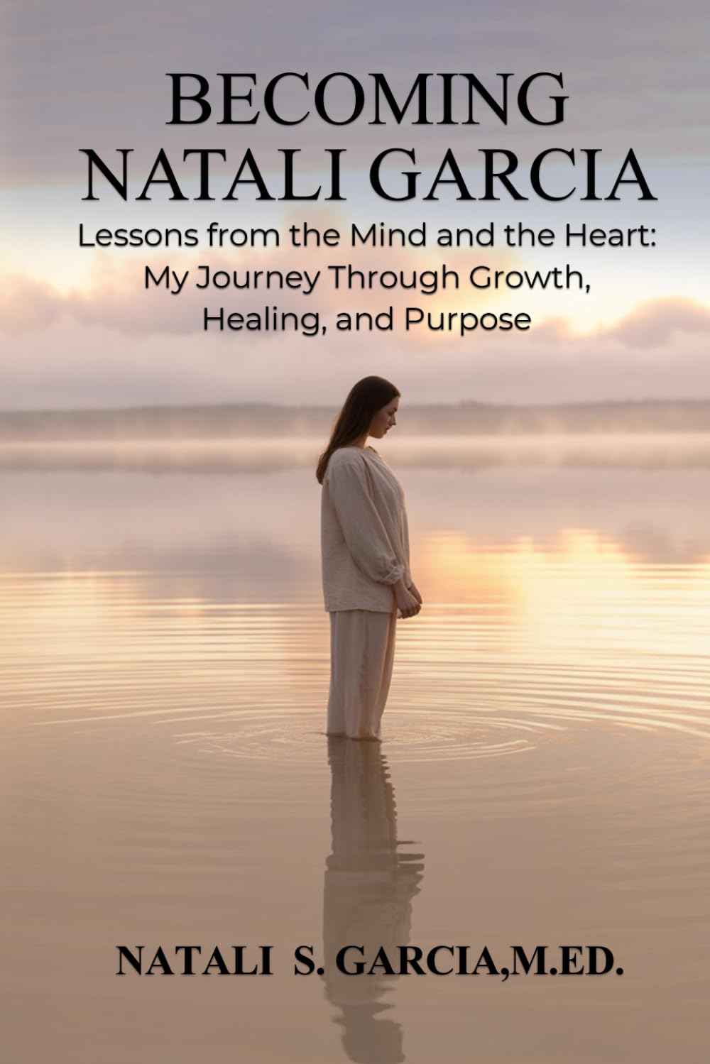 Becoming Natali Garcia: Lesson from the Mind and the Heart: My Journey Through Growth, Healing and Purpose