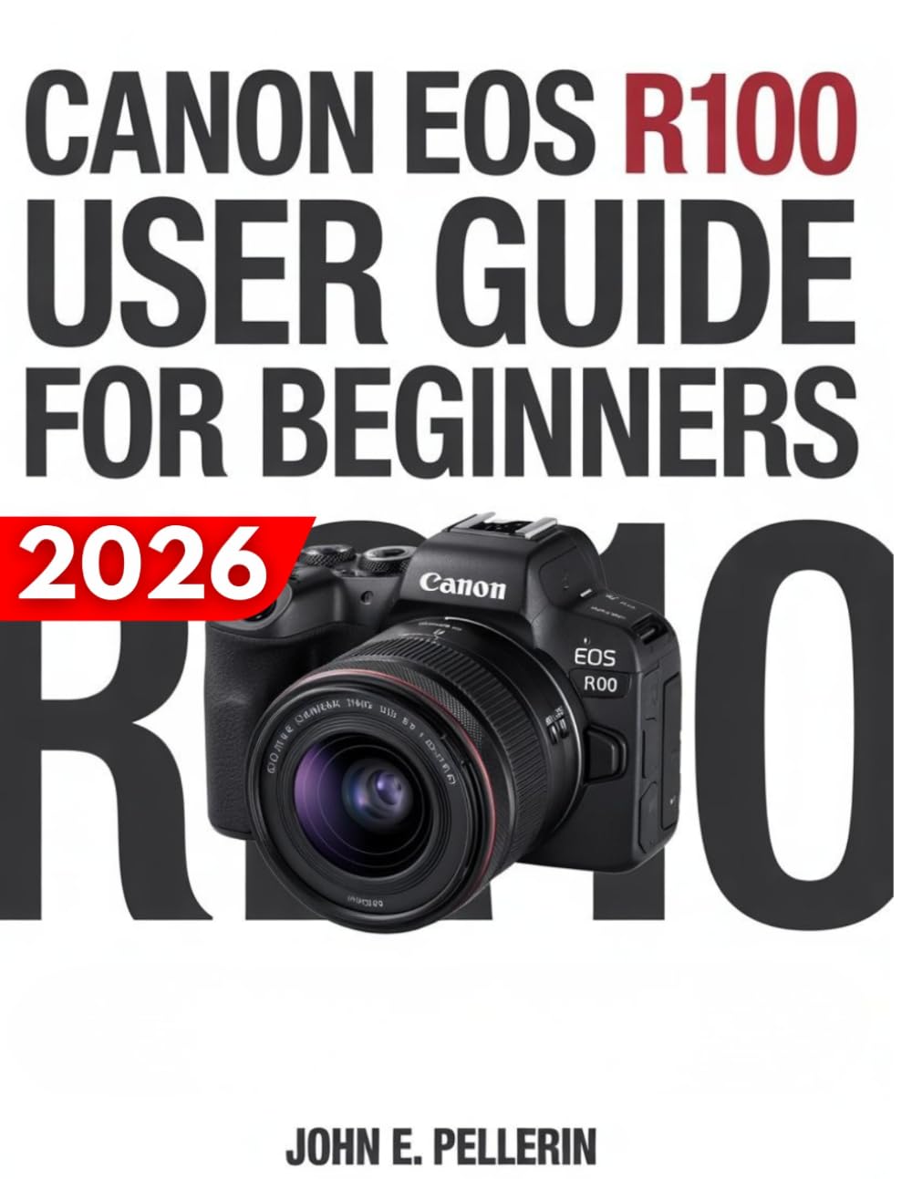 CANON EOS R100 USER GUIDE FOR BEGINNERS: A Step-by-Step Manual for Mastering Settings, Capturing Sharp Photos, and Getting Started with Mirrorless Photography