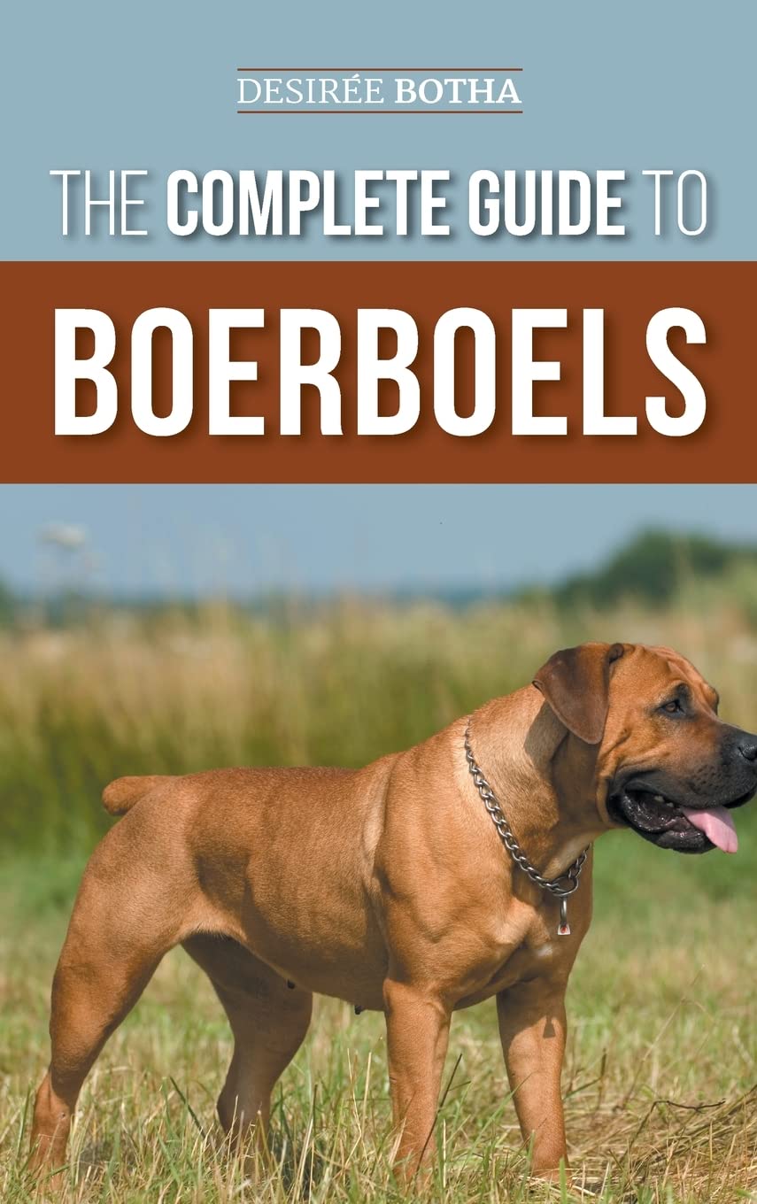 The Complete Guide to Boerboels: Raising, Training, Feeding, Exercising, Socializing, and Loving Your New Boerboel Puppy
