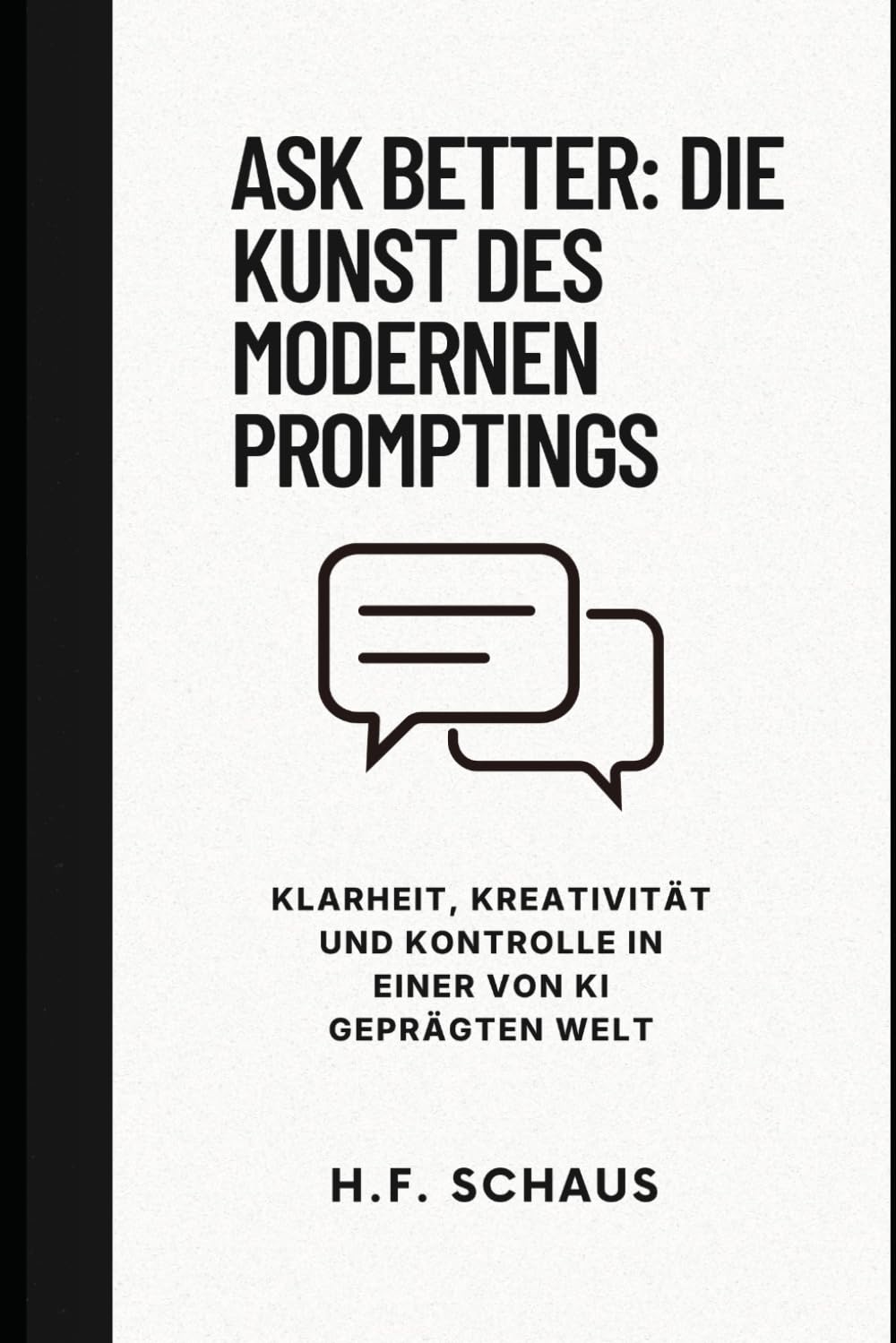 Ask Better: Die Kunst des modernen Promptings: Klarheit, Kreativität und Kontrolle in einer von KI geprägten Welt