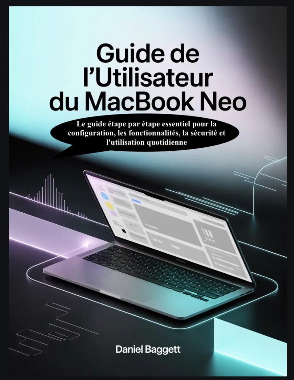 GUIDE DE L'UTILISATEUR DU MACBOOK NEO: Le guide étape par étape essentiel pour la configuration, les fonctionnalités, la sécurité et l'utilisation quotidienne
