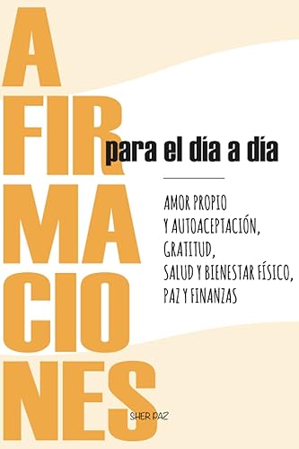 Afirmaciones para el día a día: Descubre cómo las afirmaciones pueden mejorar tu vida y potenciar tu bienestar emocional. (Spanish Edition)
