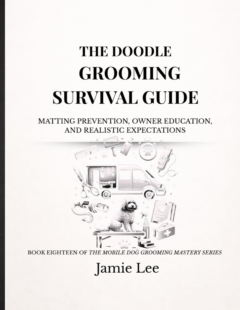 The Doodle Grooming Survival Guide: Matting prevention, owner education, and realistic expectations (Mobile Dog Grooming Mastery Series)