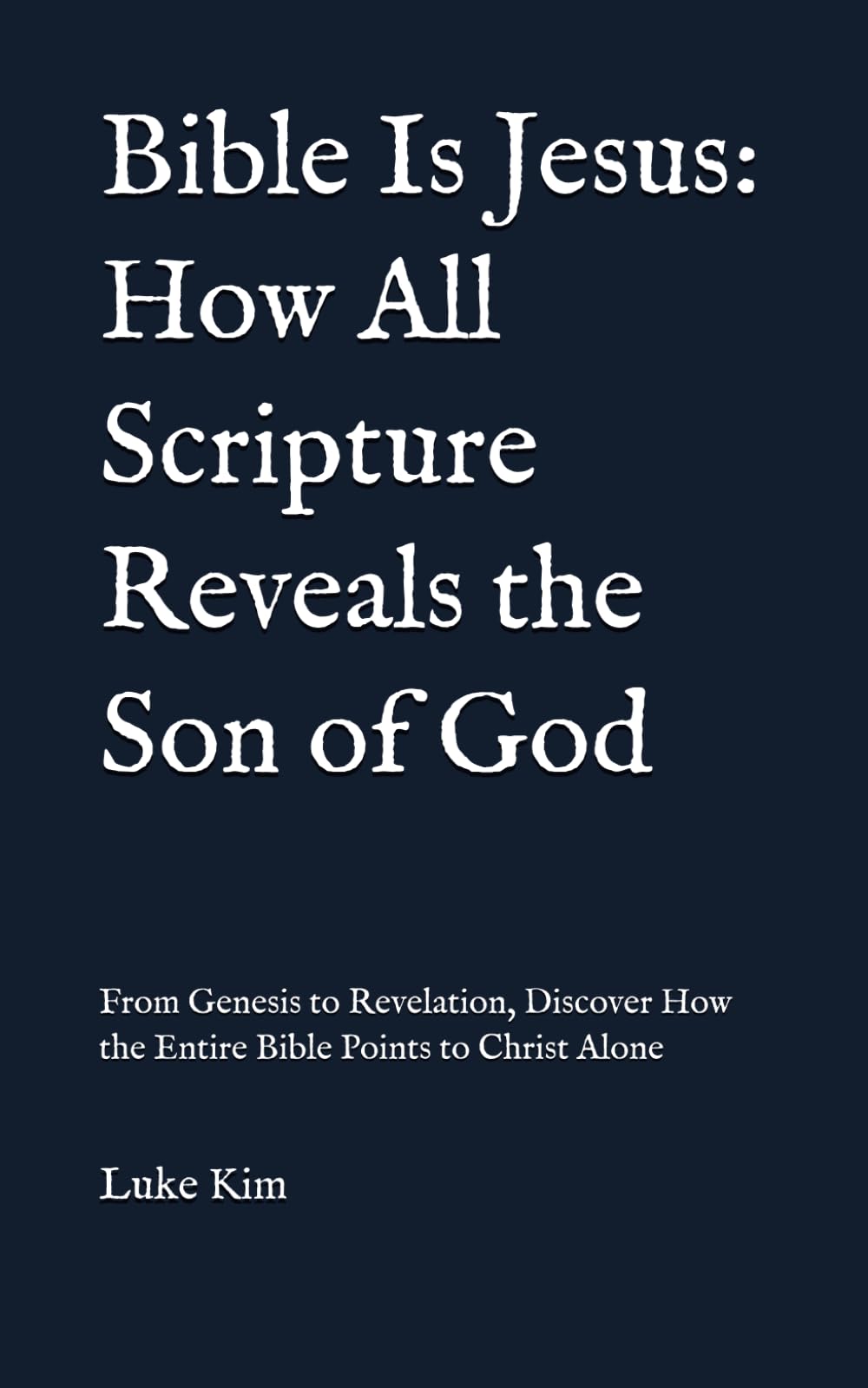 Bible Is Jesus: How All Scripture Reveals the Son of God: From Genesis to Revelation, Discover How the Entire Bible Points to Christ Alone (Jesus is God)