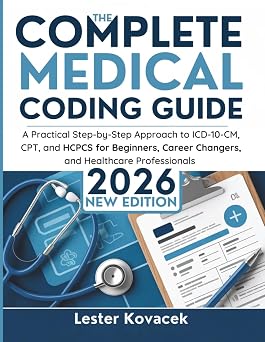 The Complete Medical Coding Guide 2026 A Practical Step-by-Step Approach to ICD-10-CM, CPT, and HCPCS for Beginners, Career Changers, and Healthcare Professionals