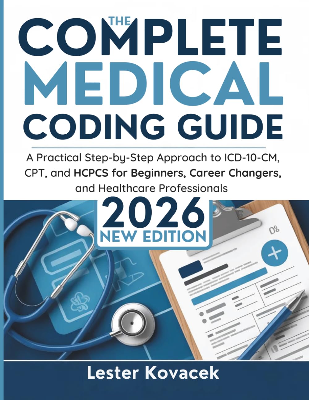 The Complete Medical Coding Guide 2026: A Practical Step-by-Step Approach to ICD-10-CM, CPT, and HCPCS for Beginners, Career Changers, and Healthcare Professionals