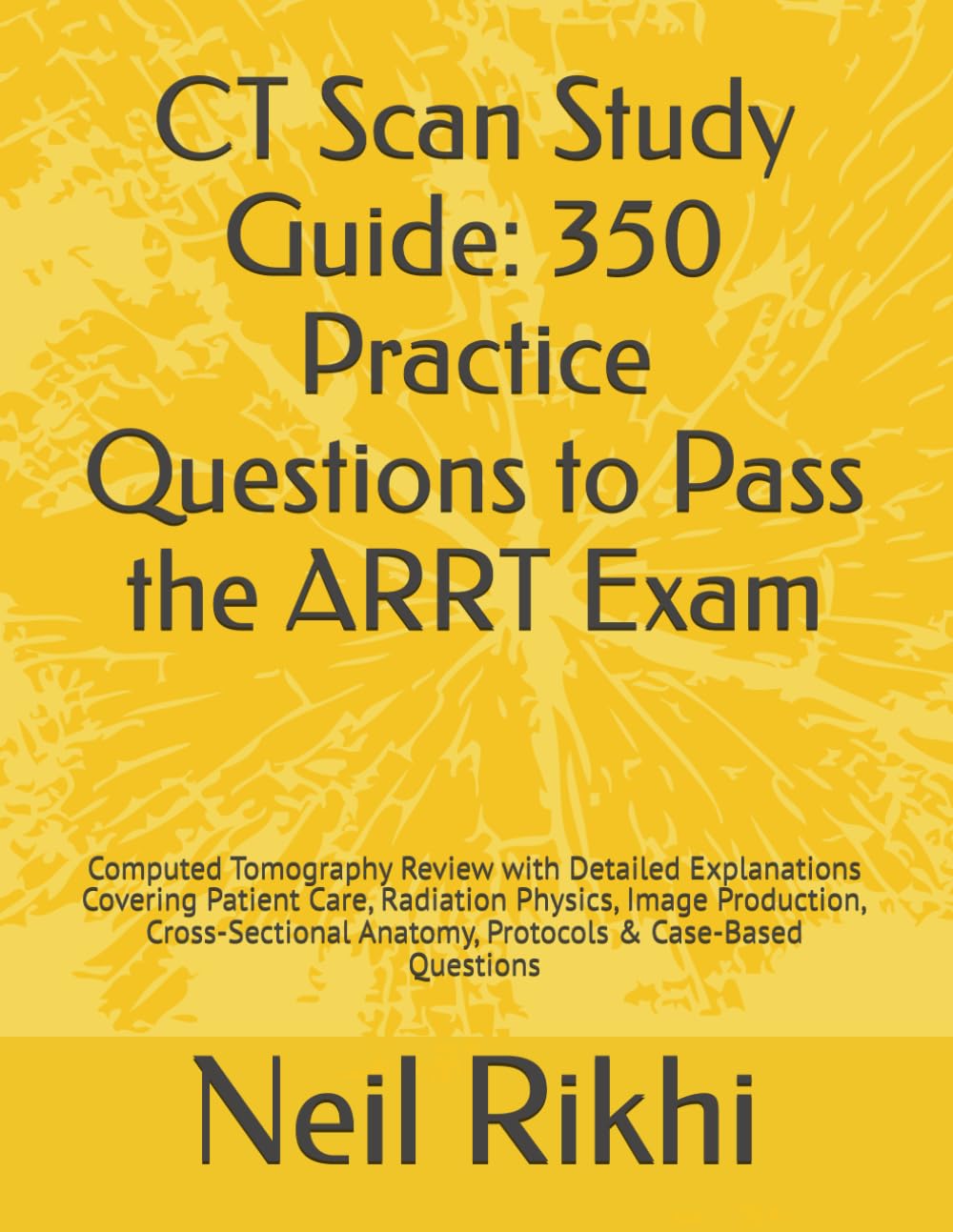 CT Scan Study Guide: 350 Practice Questions to Pass the ARRT Exam: Computed Tomography Review with Detailed Explanations Covering Patient Care, ... Anatomy, Protocols & Case-Based Questions