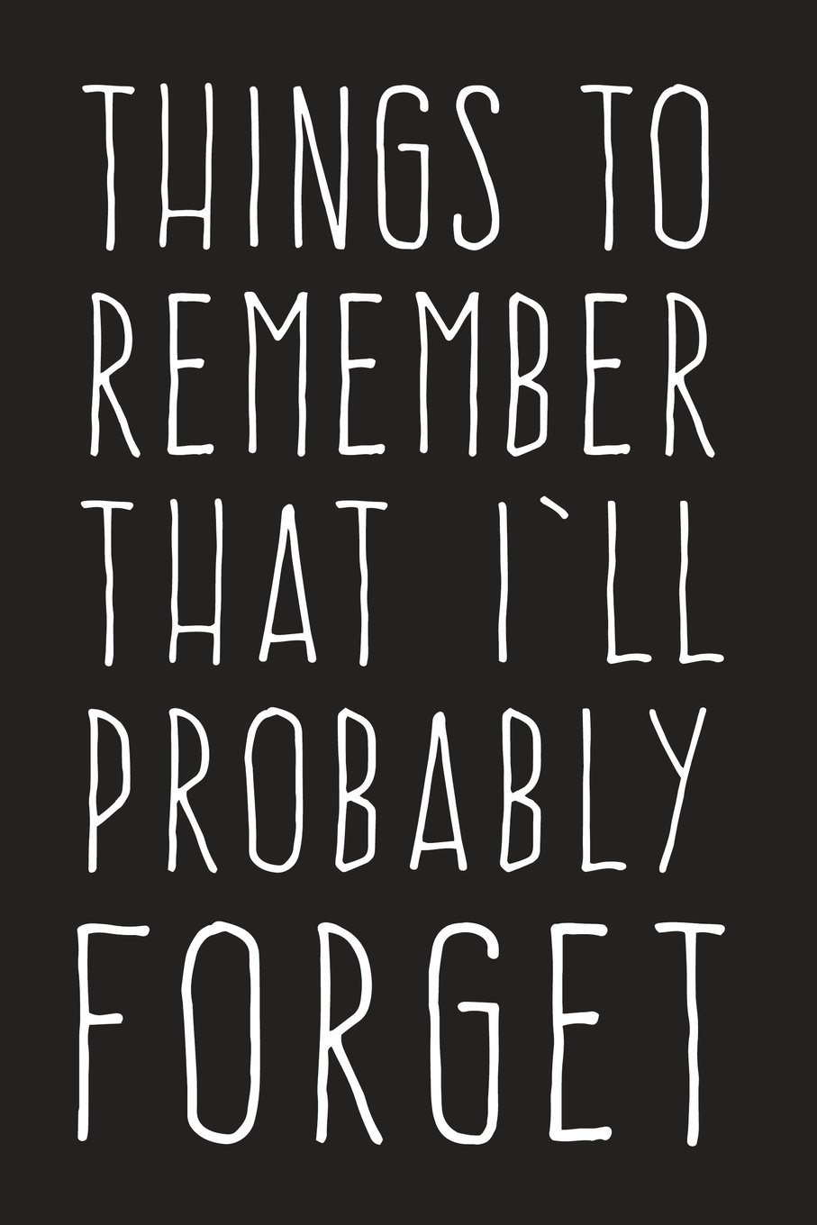 Things to Remember That I'll Probably Forget: Notebook for the Forgetful