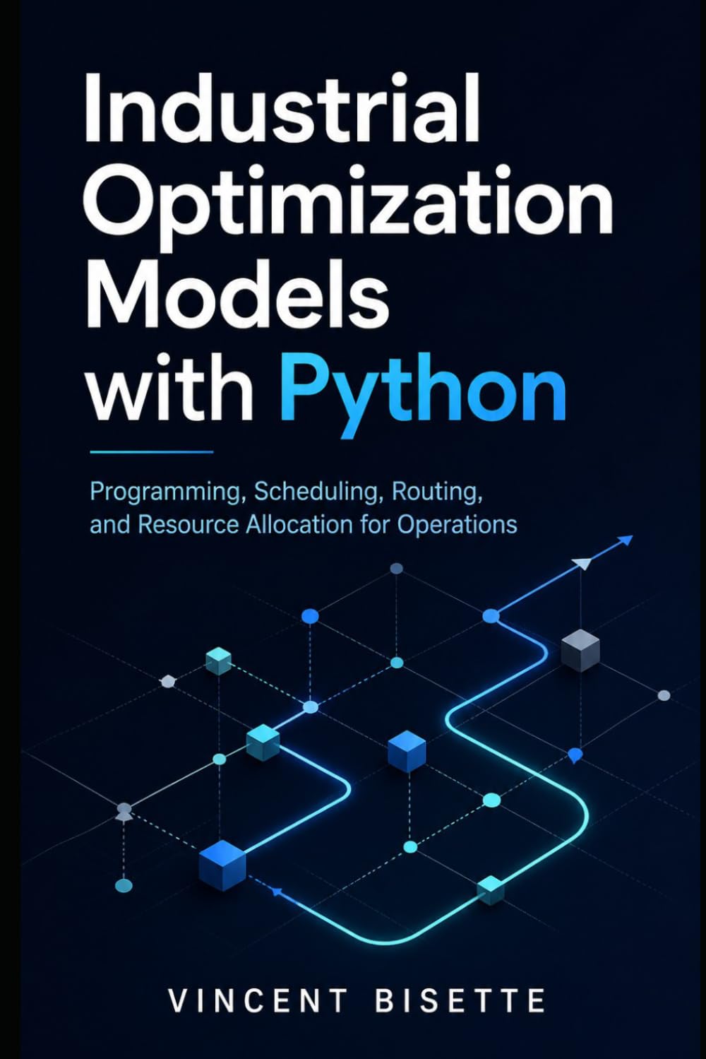 Industrial Optimization Models with Python: Programming, Scheduling, Routing, and Resource Allocation for Operations