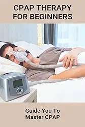 CPAP Therapy For Beginners: Guide You To Master CPAP: Getting Used To Cpap