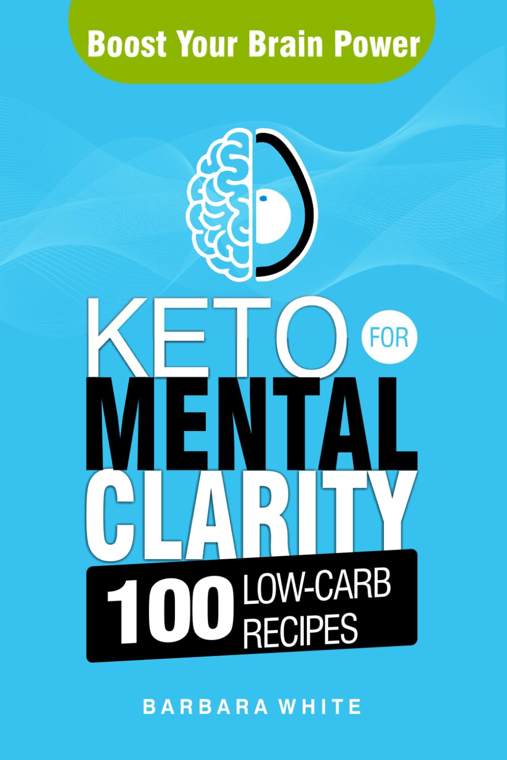 Keto for Mental Clarity: Boost Your Brain Power with 100 Low-Carb Recipes