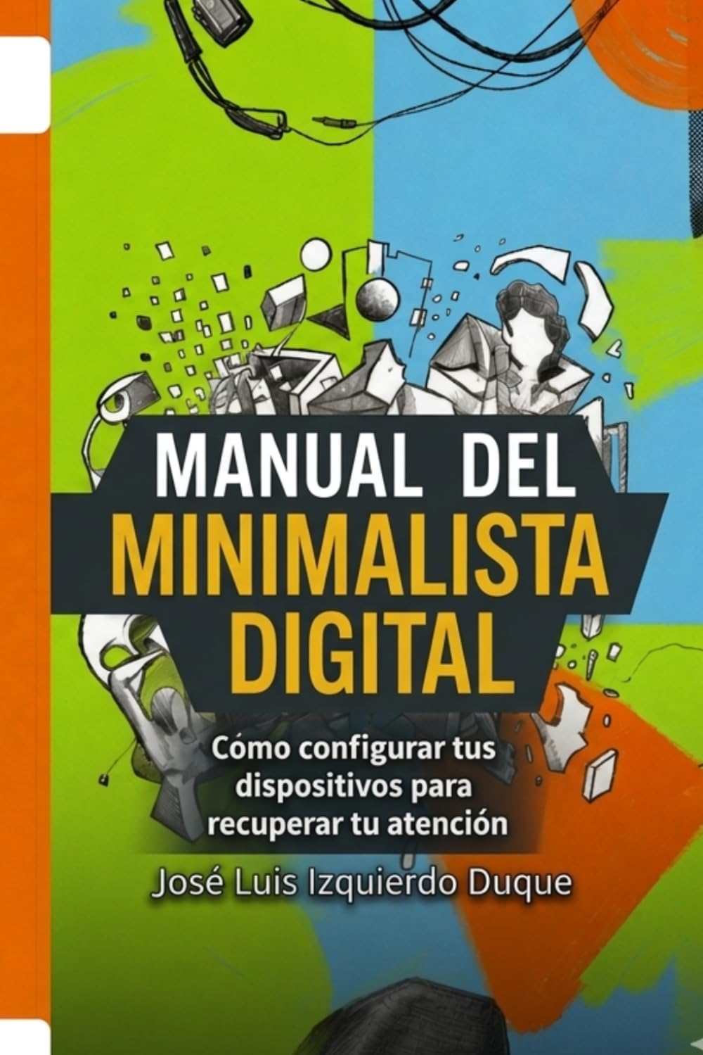 Manual del minimalista digital: Como configurar tus dispositivos para recuperar tu atención