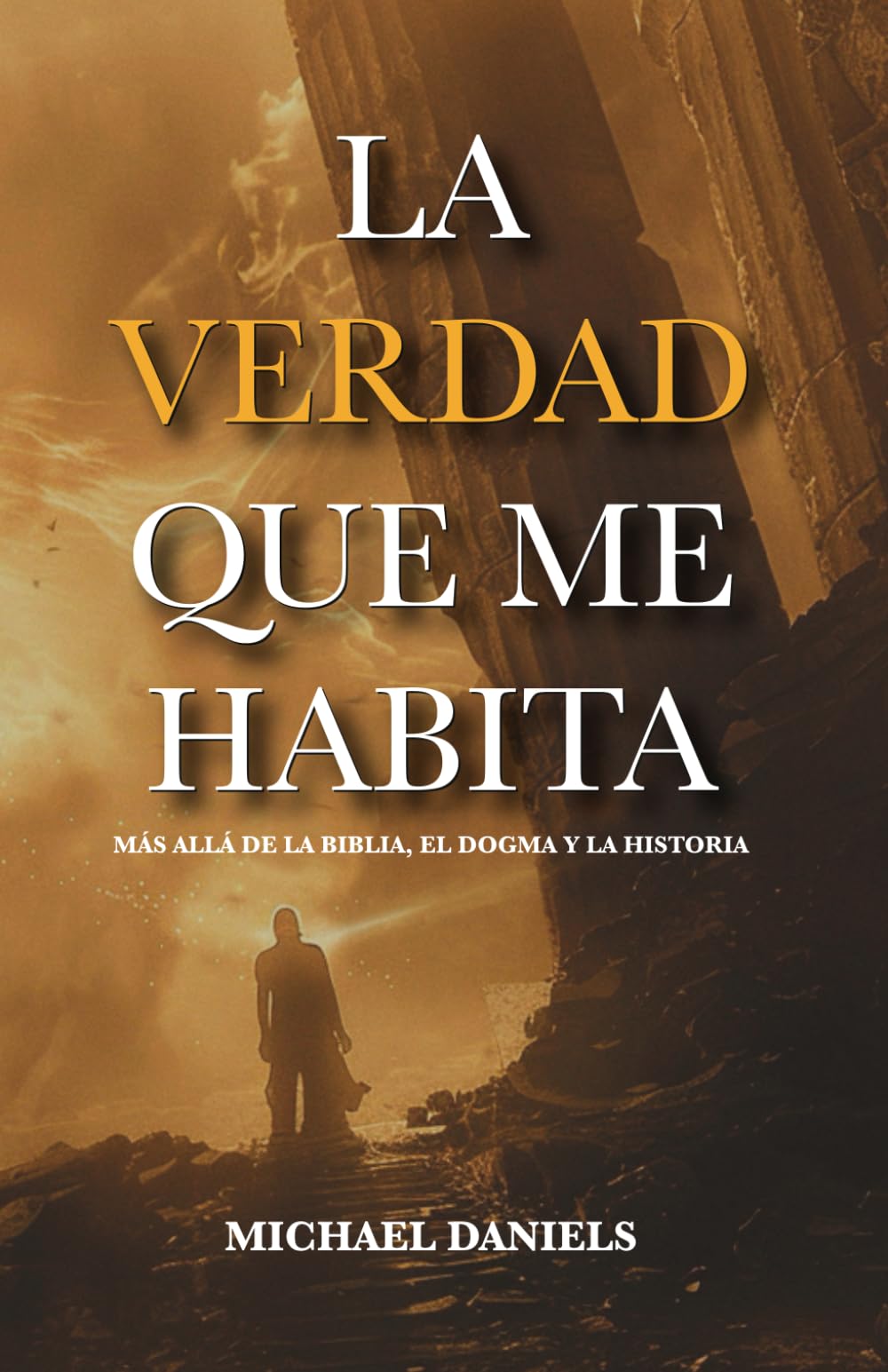 LA VERDAD QUE ME HABITA: Más allá de las creencias, el dogma y la historia.