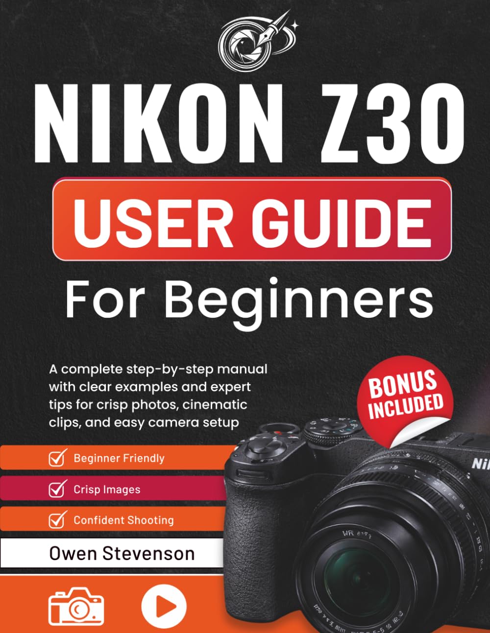 Nikon Z30 User Guide for Beginners: A complete step-by-step manual with clear examples and expert tips for crisp photos, cinematic clips, and easy camera setup