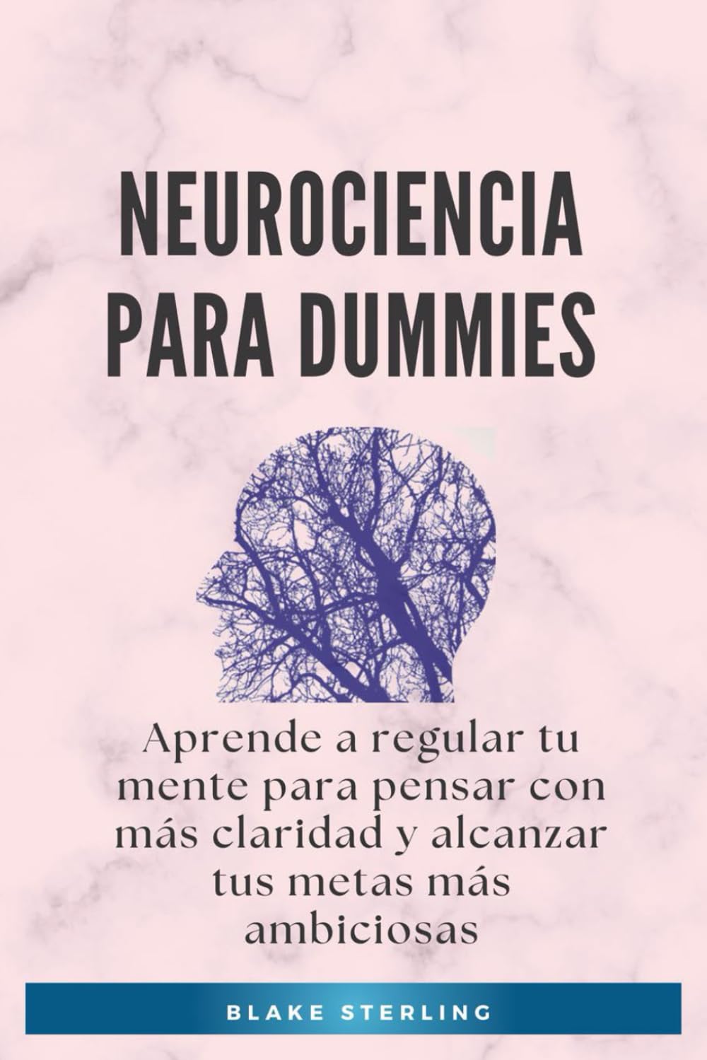 Neurociencia para Dummies: Aprende a regular tu mente para pensar con más claridad y alcanzar tus metas más ambiciosas