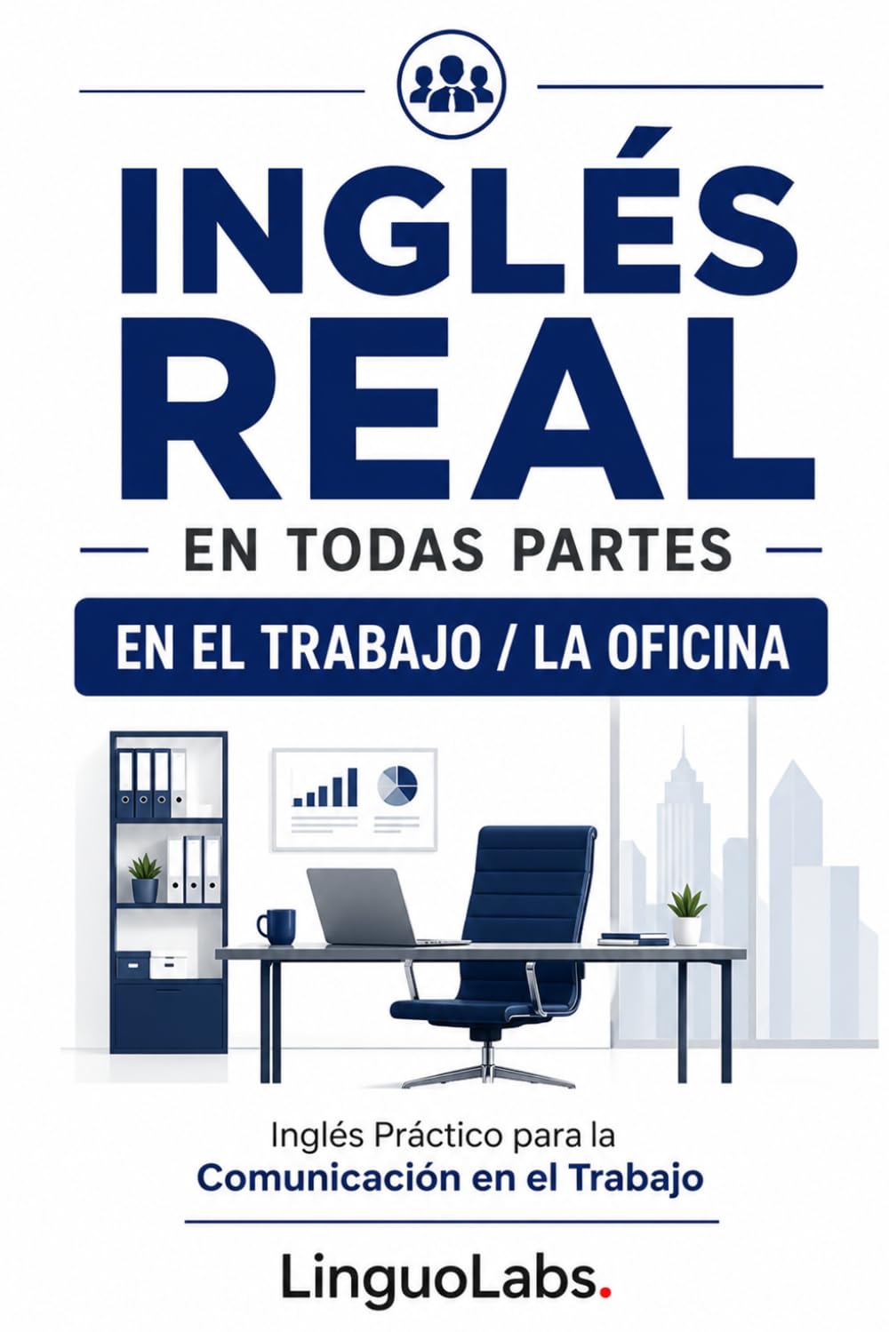 INGLÉS REAL EN TODAS PARTES: EN EL TRABAJO / LA OFICINA: Inglés Práctico para la Comunicación en el Trabajo