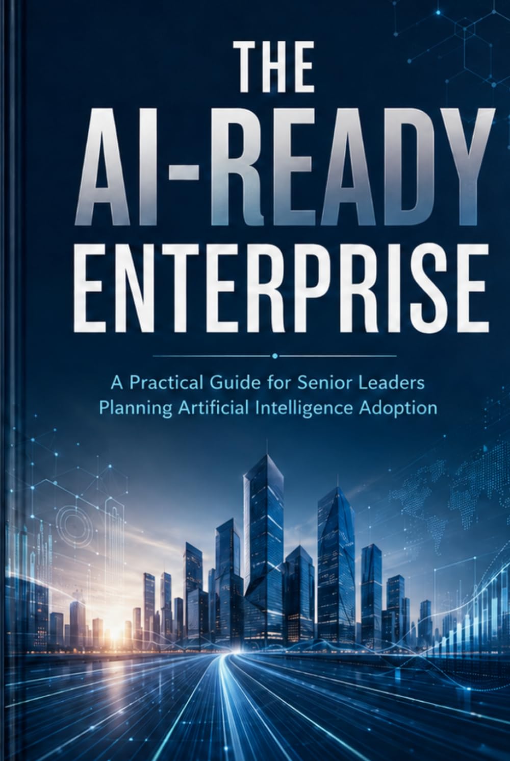 The AI-READY ENTERPRISE: A Practical Guide for Senior Leaders Planning Artificial Intellegence Adoptation