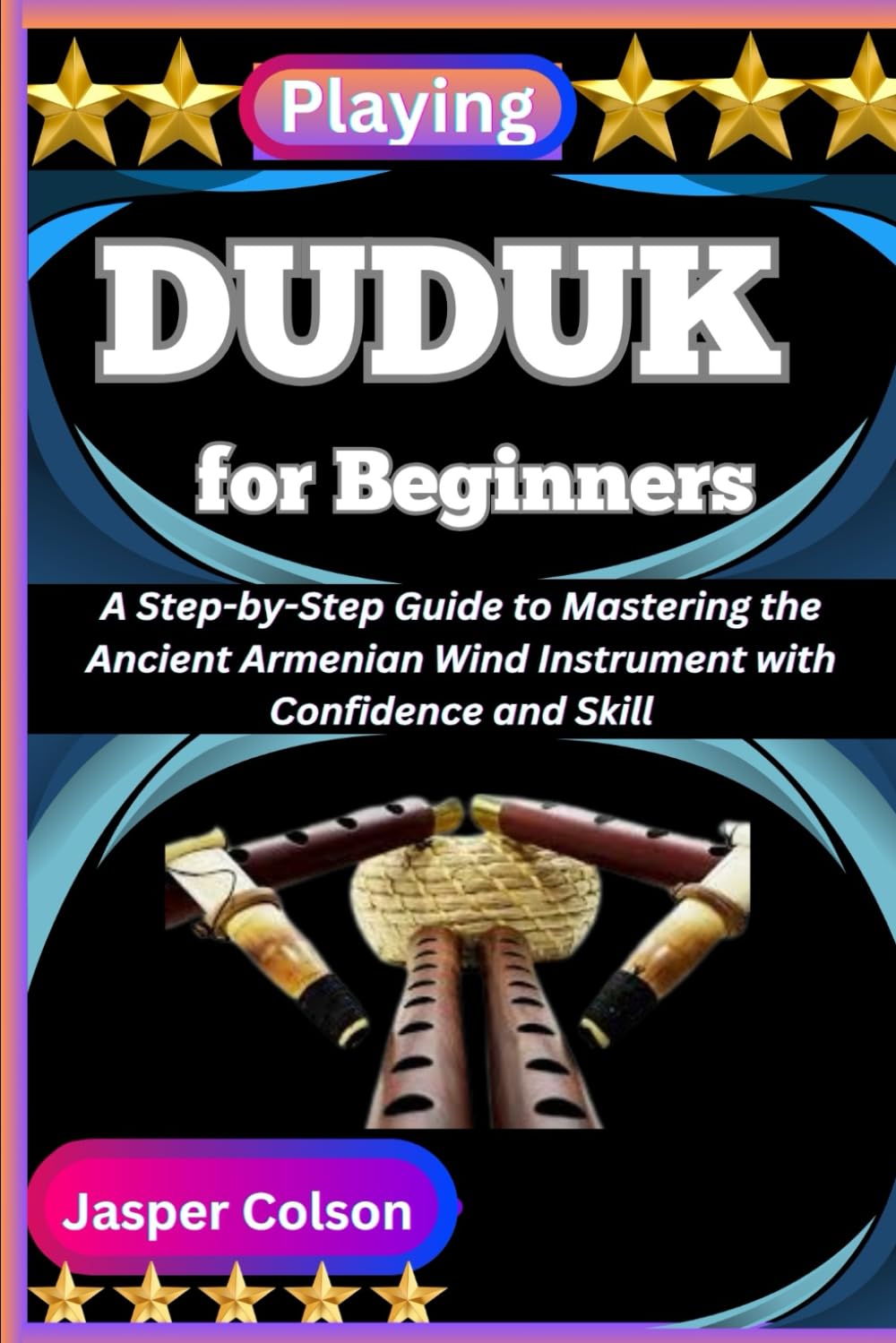 PLAYING DUDUK FOR BEGINNERS: A Step-by-Step Guide to Mastering the Ancient Armenian Wind Instrument with Confidence and Skill
