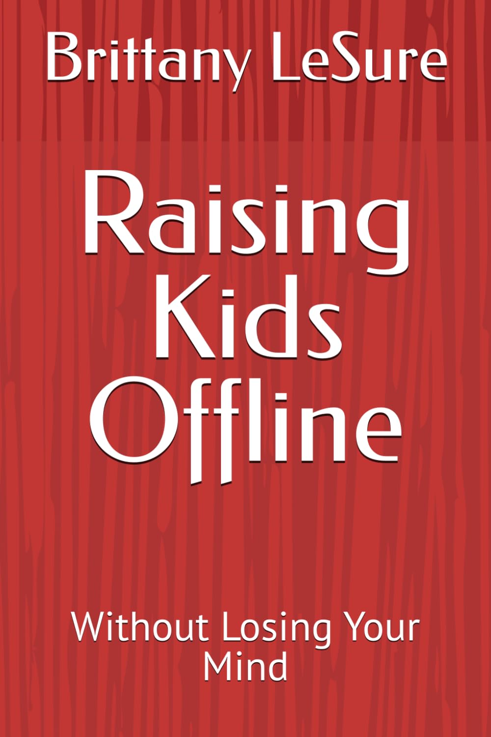 Raising Kids Offline: Without Losing Your Mind