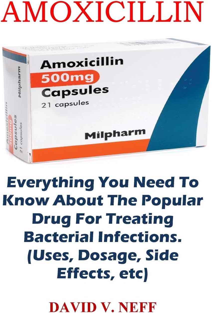 Amoxicillin: Everything You Need To Know About The Popular Drug For Treating Bacterial Infections. (Uses, Dosage, Side Effects, etc) Paperback – 31 October 2022