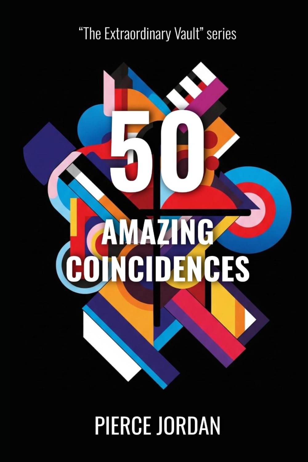 50 Amazing Coincidences: Jaw-Dropping Cases of Chance, Synchronicity, and Fate Colliding (The Extraordinary Vault)