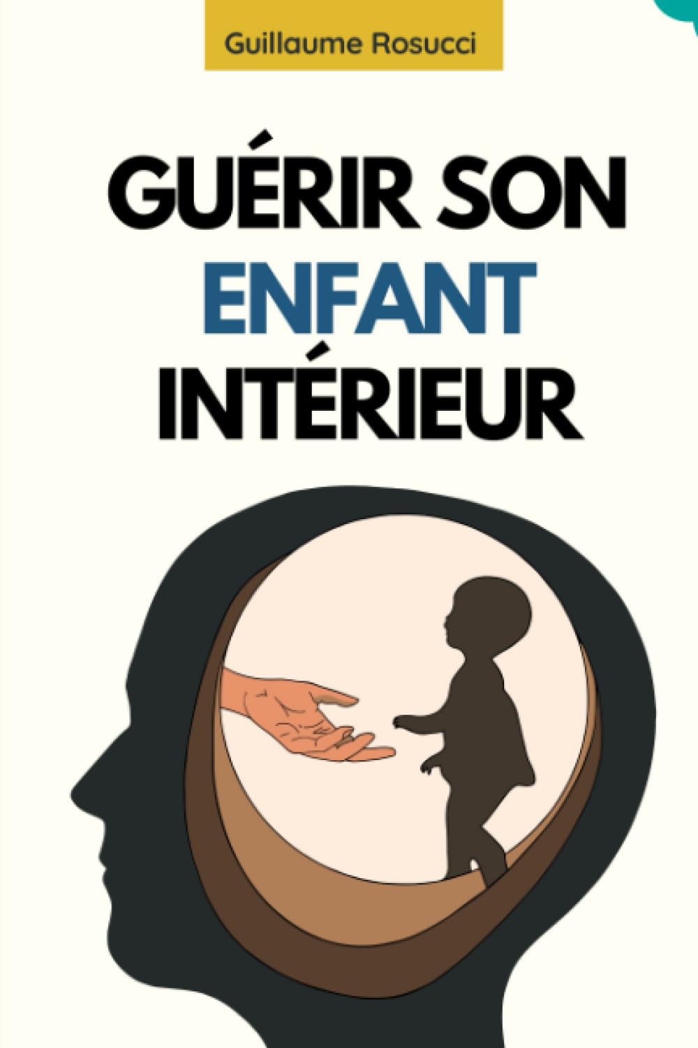 Guérir L’Enfant Intérieur: Soigner les blessures de l’âme, surmonter les traumatismes de l’enfance et se reconnecter à votre vrai soi (French Edition)