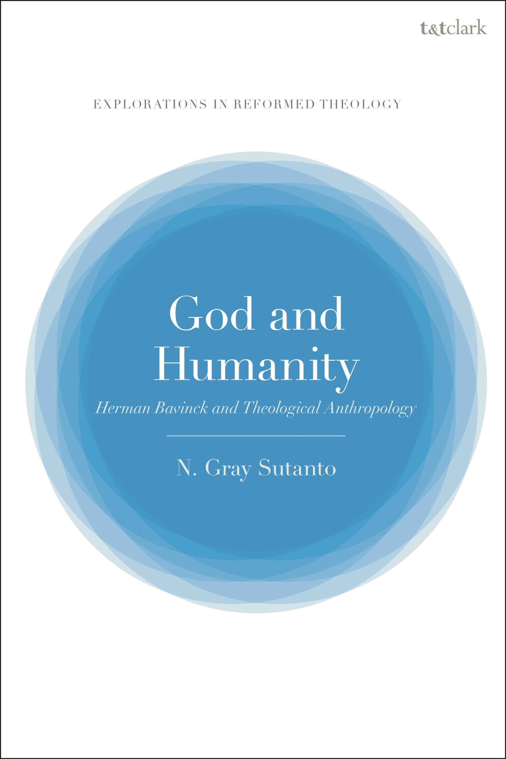 God and Humanity: Herman Bavinck and Theological Anthropology (T&T Clark Explorations in Reformed Theology)