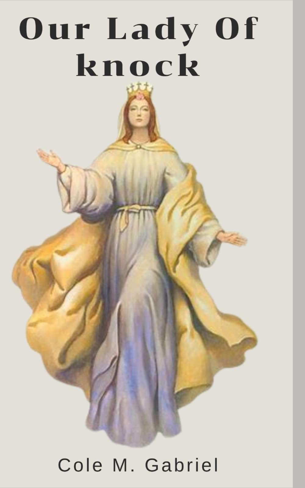 Our Lady Of Knock: Biography and nine days novena, litany, devotions, apparitions and miracles of our lady of knock