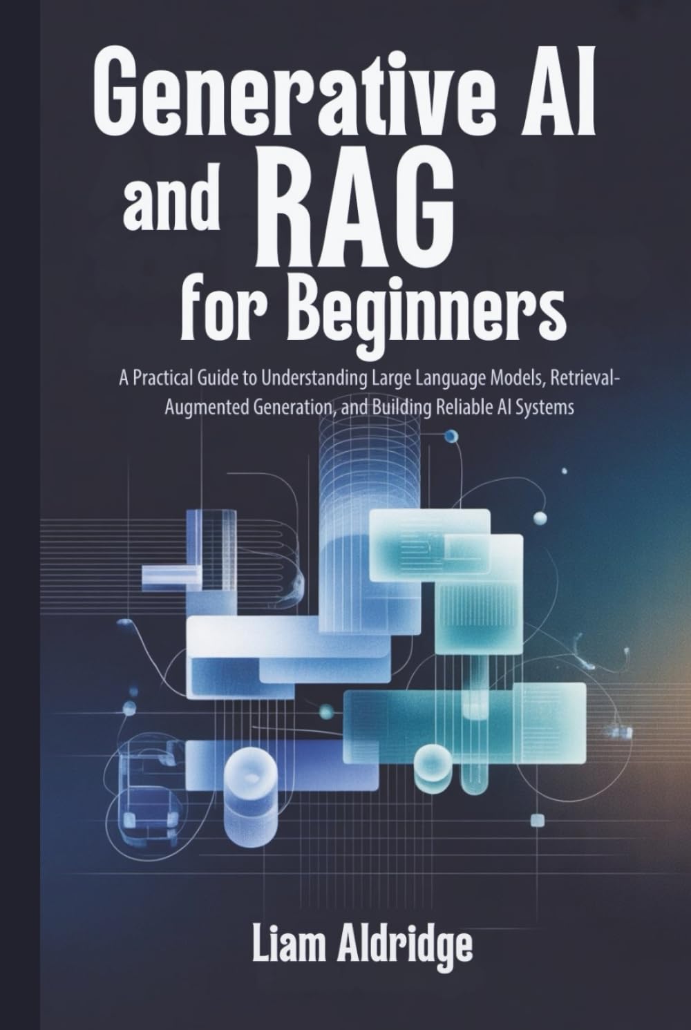 Generative AI and RAG for beginners: A Practical Guide to Understanding Large Language Models, Retrieval-Augmented Generation, and Building Reliable AI Systems