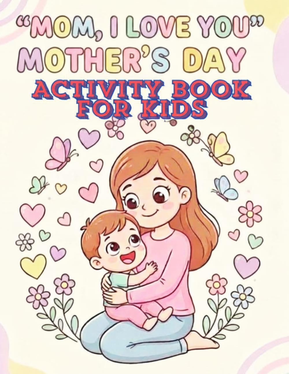 ”Mom I Love you” Mother’s Day Activity Book for Kids: A Cute and Heartwarming Gift from Kids – Fun Coloring Pages to Celebrate Mom with Love, Smiles, and Creativity