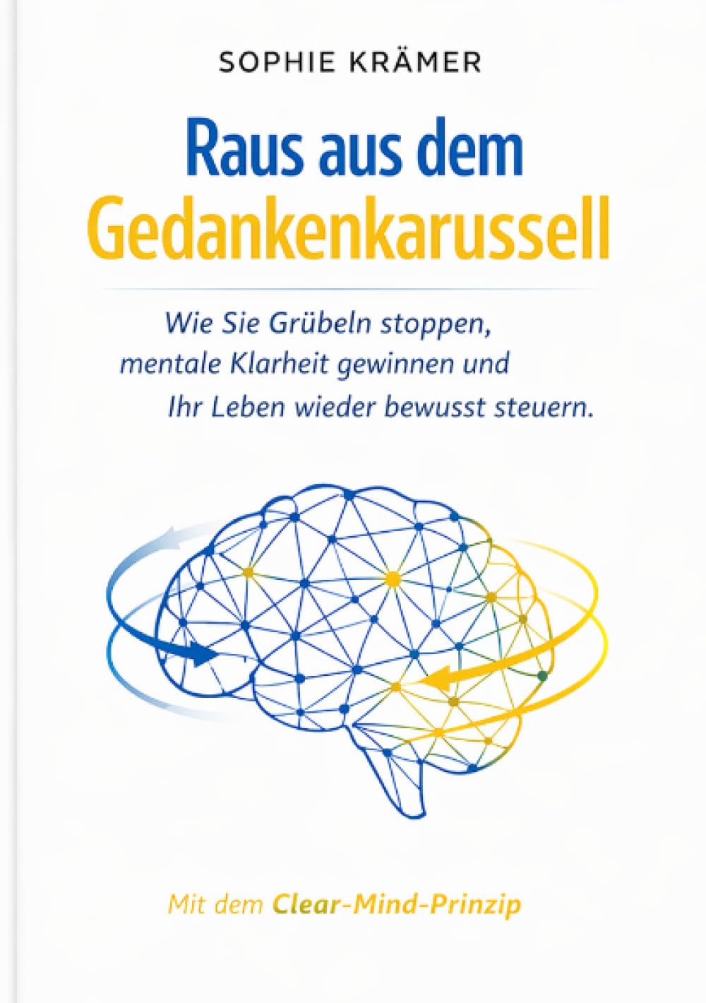 Raus aus dem Gedankenkarussell: Wie Sie Grübeln stoppen, mentale Klarheit gewinnen und Ihr Leben wieder bewusst steuern – mit dem wissenschaftlich fundierten Clear-Mind-Prinzip