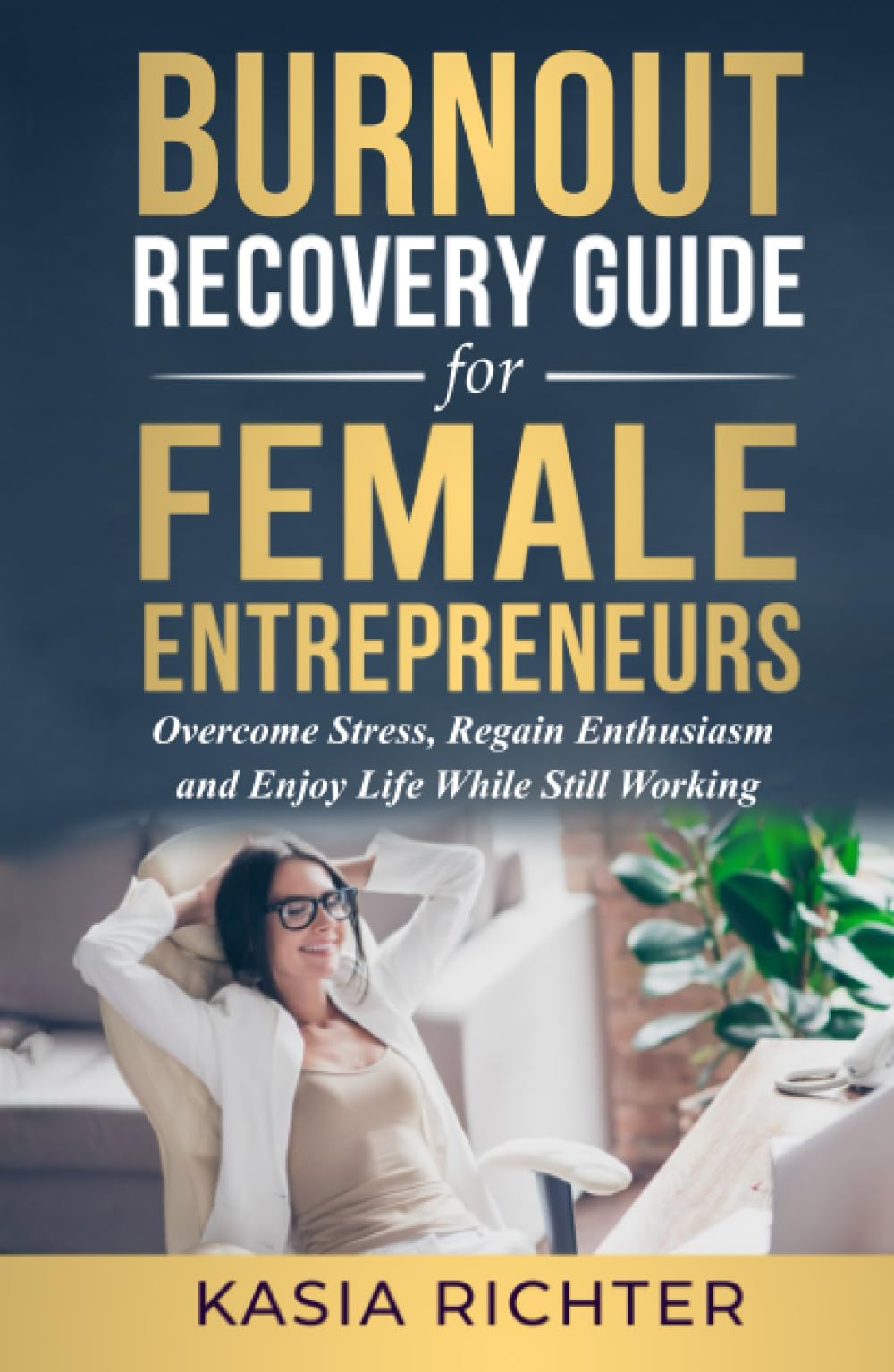 Burnout Recovery Guide For Female Entrepreneurs: Overcome Stress, Regain Enthusiasm, And Enjoy Life While Still Working