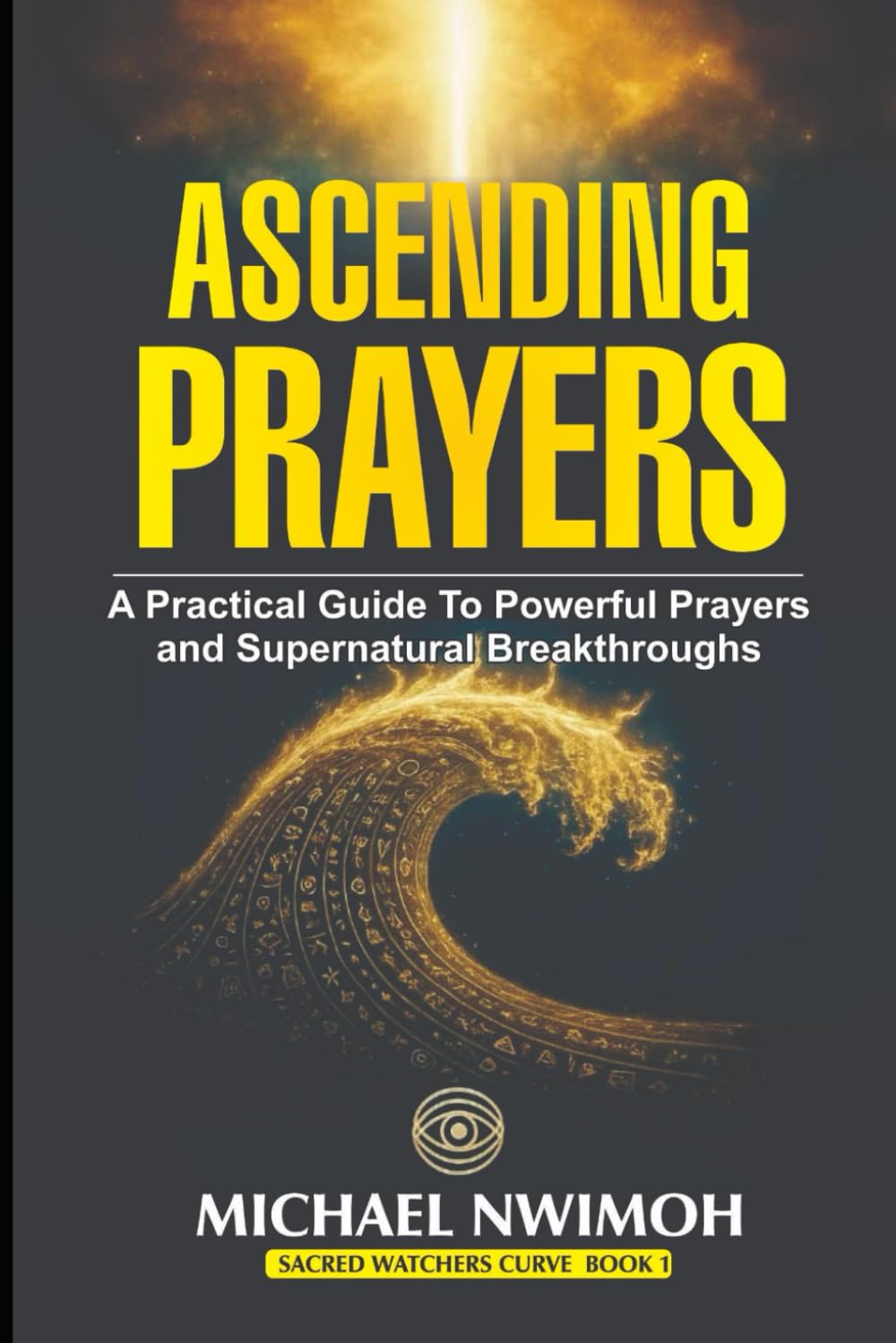 ASCENDING PRAYERS: A Practical Guide to Powerful Prayers and Supernatural Breakthroughs