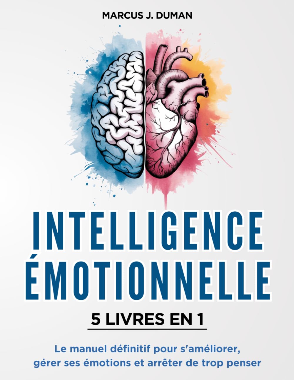 INTELLIGENCE ÉMOTIONNELLE - 5 LIVRES EN 1: Le Manuel Définitif pour S'Améliorer, Gérer ses Émotions et Arrêter de Trop Penser