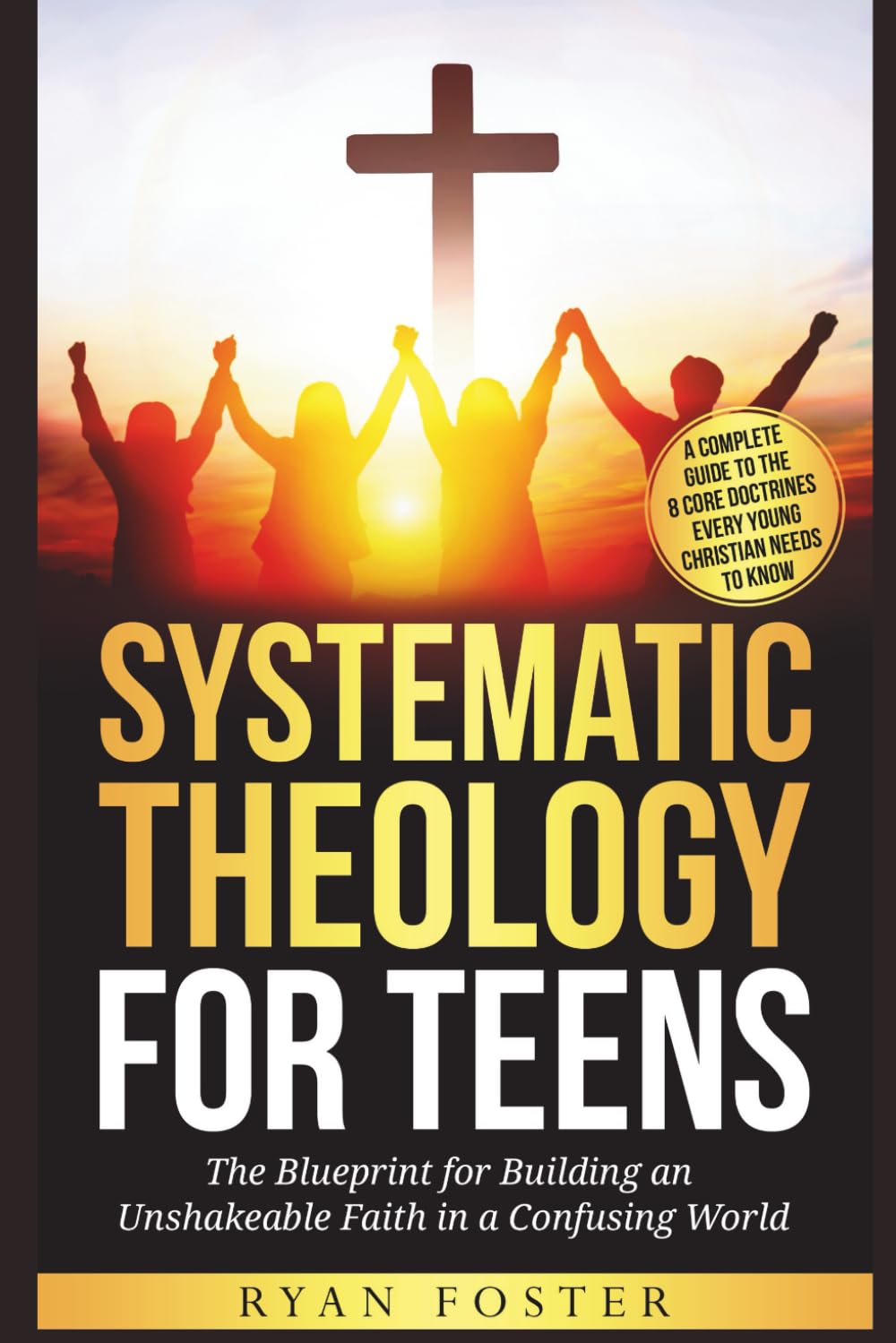 Systematic Theology For Teens: The Blueprint for Building an Unshakeable Faith in a Confusing World – A Complete Guide to the 8 Core Doctrines Every Young Christian Needs to Know