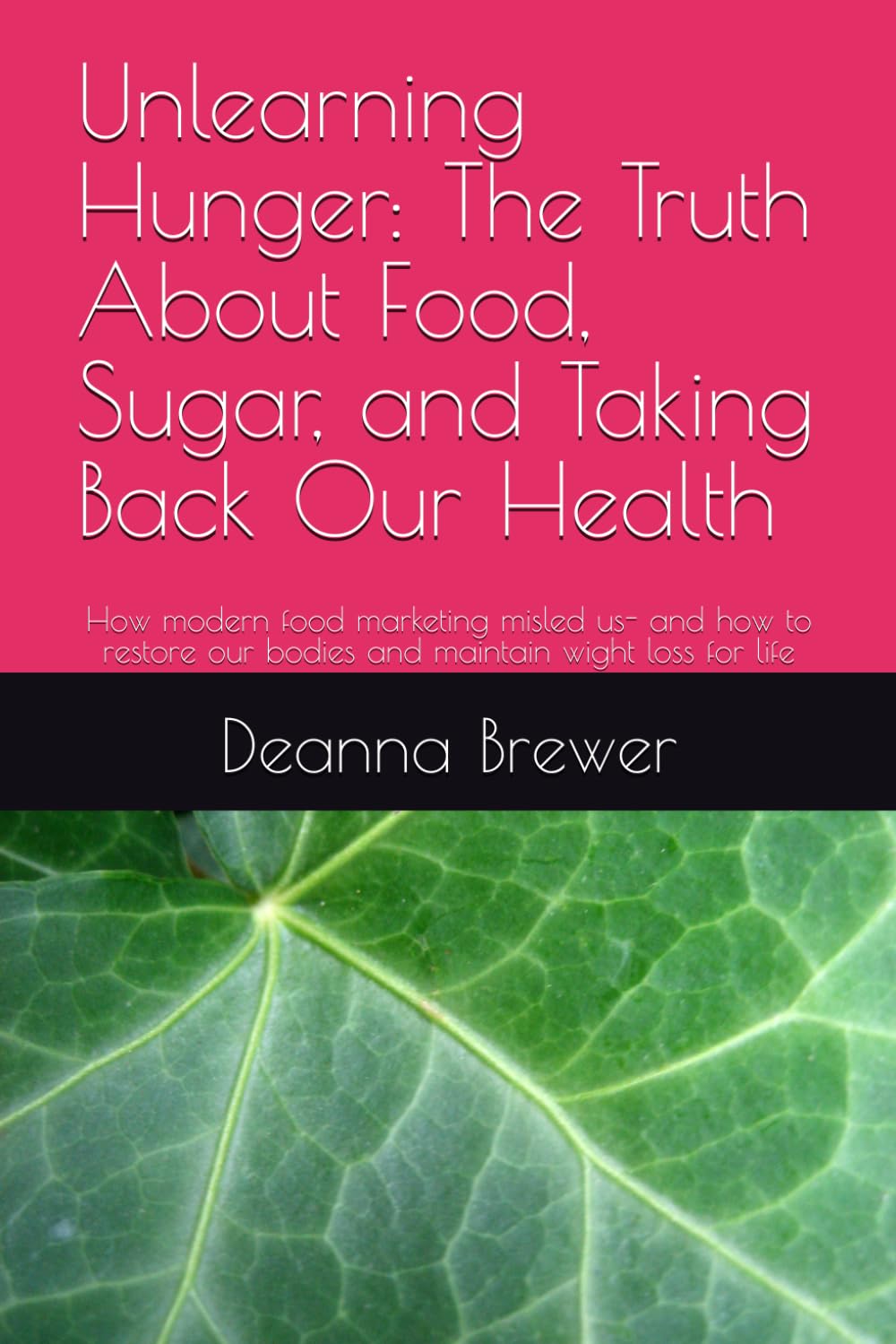 Unlearning Hunger: The Truth About Food, Sugar, and Taking Back Our Health: How modern food marketing misled us- and how to restore our bodies and