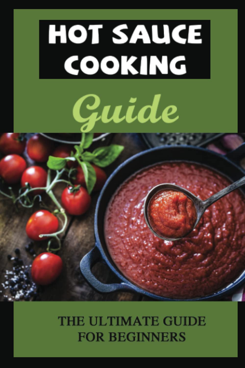 Hot Sauce Cooking Guide: The Ultimate Guide For Beginners