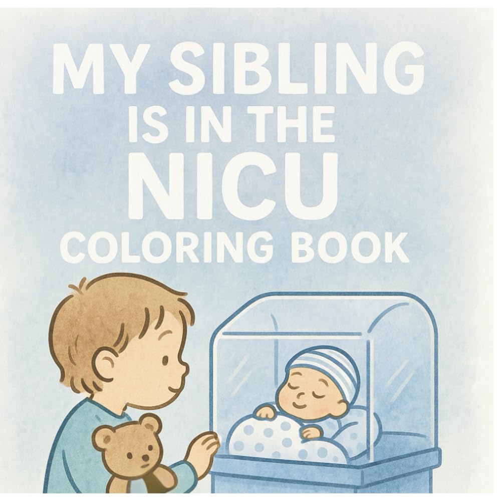 My Sibling Is In The NICU Coloring Book: A comforting coloring book for big brothers and sisters waiting for their baby to come home from the NICU