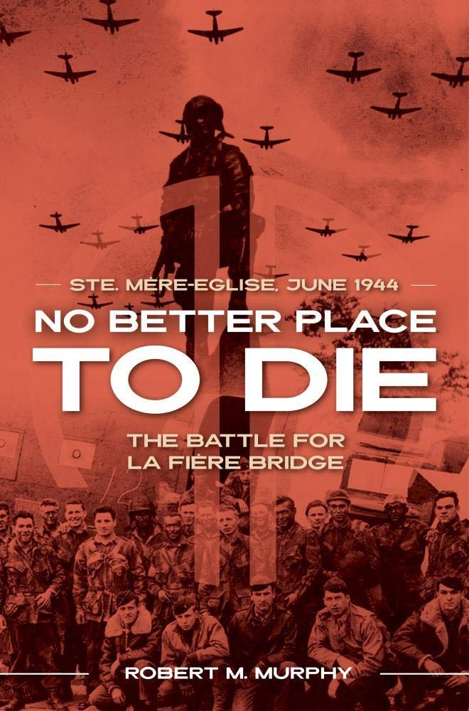 No Better Place to Die: Ste-Mere Eglise, June 1944―The Battle for la Fiere Bridge
