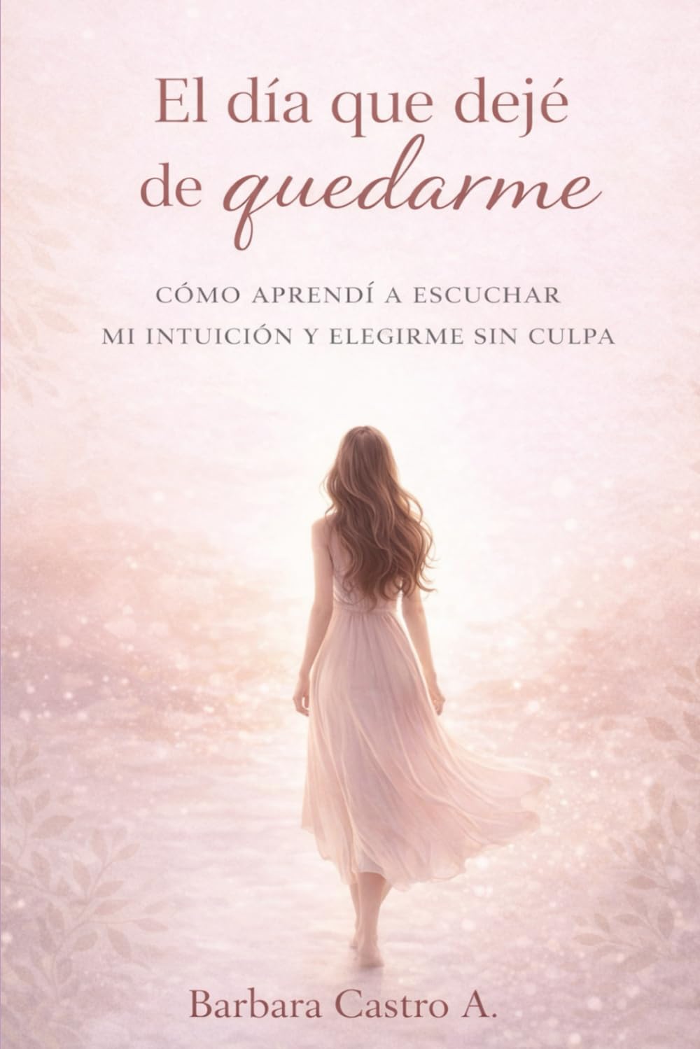 El Día Que Dejé de Quedarme: Cómo aprendí a escuchar mi intuición y elegirme sin culpa