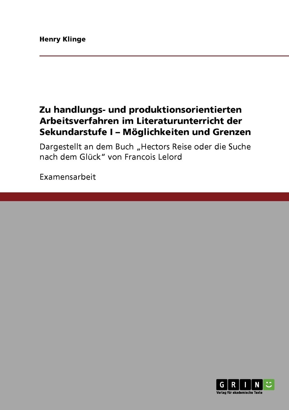 Zu handlungs- und produktionsorientierten Arbeitsverfahren im Literaturunterricht der Sekundarstufe I. Möglichkeiten und Grenzen: Dargestellt an dem ... die Suche nach dem Glück" von Francois Lelord