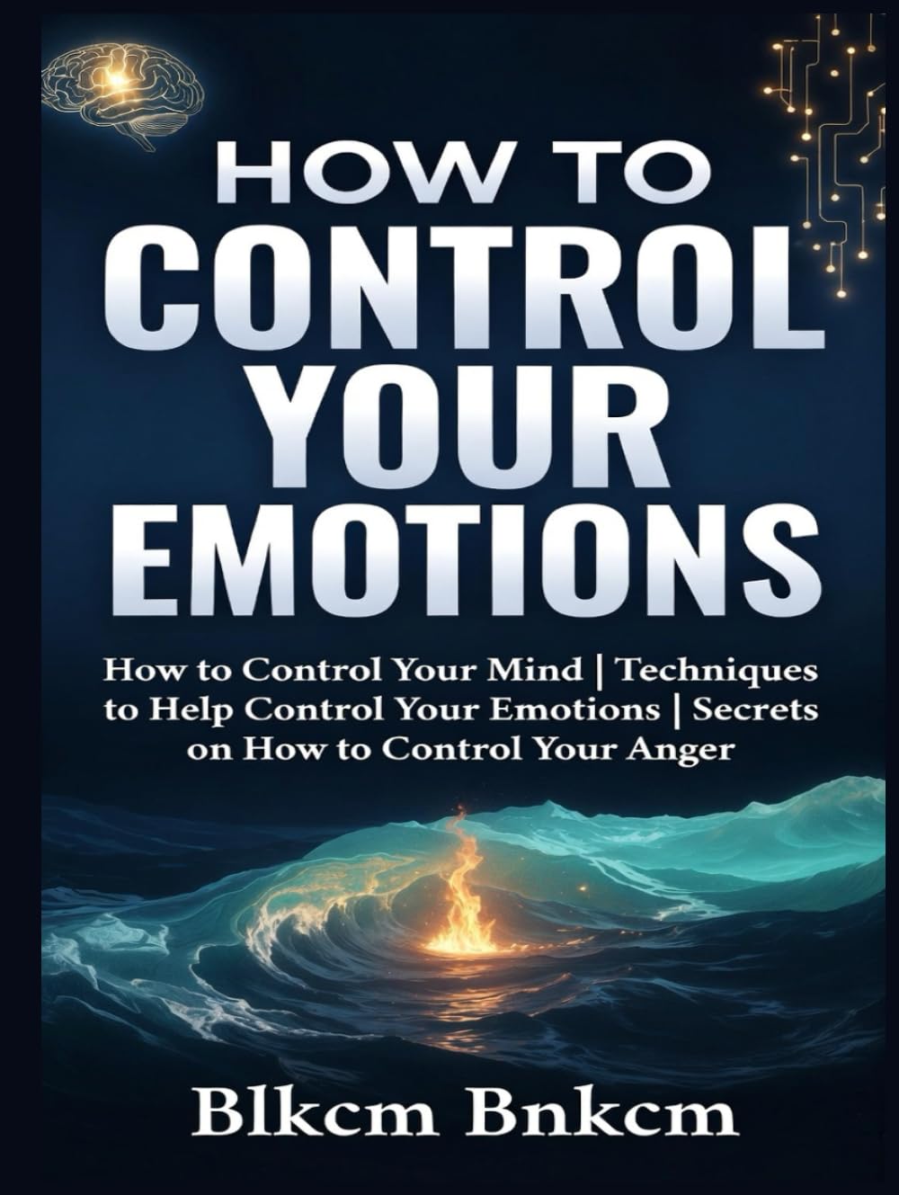 How to Control your Emotions: How to Control Your Mind, Techniques to Help Control Your Emotions, Secrets on How to Control Your Anger